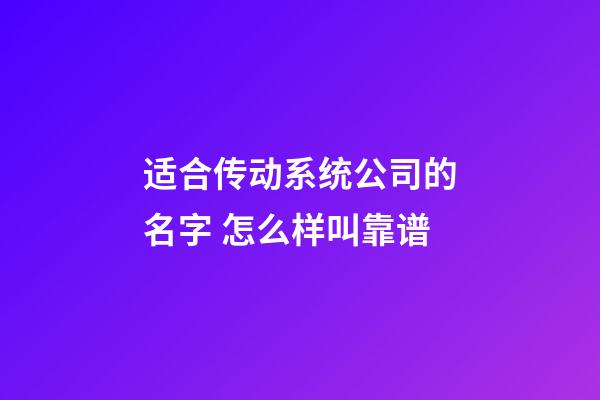 适合传动系统公司的名字 怎么样叫靠谱-第1张-公司起名-玄机派